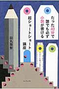 たった40分で誰でも必ず小説が書ける超ショートショート講座