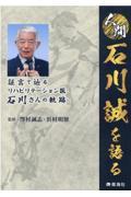 人間石川誠を語る　証言で辿るリハビリテーション医石川さんの軌跡