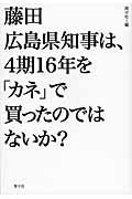 藤田広島県知事は、４期１６年を「カネ」で買ったのではないか？
