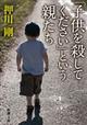 「子供を殺してください」という親たち