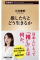 推したちとどう生きるか