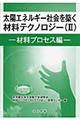 太陽エネルギー社会を築く材料テクノロジー　２（材料プロセス編）