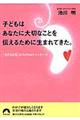 子どもはあなたに大切なことを伝えるために生まれてきた。