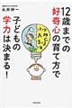 １２歳までの好奇心の育て方で子どもの学力は決まる！