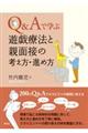 Ｑ＆Ａで学ぶ遊戯療法と親面接の考え方・進め方