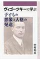 ヴィゴーツキーに学ぶ子どもの想像と人格の発達