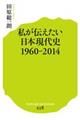 私が伝えたい日本現代史　１９６０ー２０１４