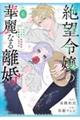 絶望令嬢の華麗なる離婚〜幼馴染の大公閣下の溺愛が止まらないのです〜 6