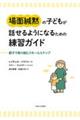 場面緘黙の子どもが話せるようになるための練習ガイド