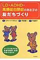 ＬＤ・ＡＤＨＤ・高機能自閉症のある子の友だちづくり