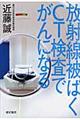 放射線被ばくＣＴ検査でがんになる