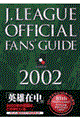 Ｊ．Ｌｅａｇｕｅ　ｏｆｆｉｃｉａｌ　ｆａｎｓ’　ｇｕｉｄｅ　２００２