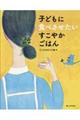 子どもに食べさせたいすこやかごはん