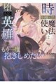 時を越えた魔法使いは堕ちた英雄をもう一度抱きしめたい