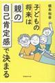 子どもの将来は「親」の自己肯定感で決まる