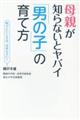 母親が知らないとヤバイ「男の子」の育て方