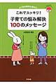 これでスッキリ！子育ての悩み解決１００のメッセージ