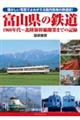 富山県の鉄道　１９６０年代～北陸新幹線開業までの記録