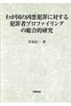 わが国の凶悪犯罪に対する犯罪者プロファイリングの総合的研究