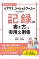 現場で役立つ！ケアマネ、ソーシャルワーカーのための記録の書き方＆実用文例集