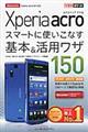 Ｘｐｅｒｉａ　ａｃｒｏスマートに使いこなす基本＆活用ワザ１５０