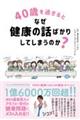 ４０歳を過ぎるとなぜ健康の話ばかりしてしまうのか？