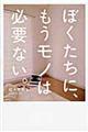 ぼくたちに、もうモノは必要ない。