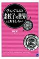 学んでみると素粒子の世界はおもしろい