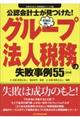 公認会計士が見つけた！本当は怖いグループ法人税務の失敗事例５５　２訂版