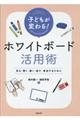 子どもが変わる！ホワイドボード活用術