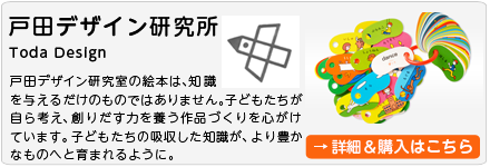 戸田デザイン研究所 To do Design 戸田デザイン研究室の絵本は、知識を与えるだけのものではありません。子どもたちが自ら考え、創りだす力を養う作品づくりを心がけています。